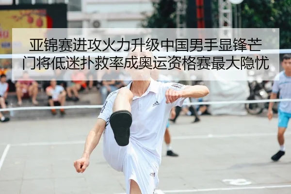 亚锦赛进攻火力升级中国男手显锋芒 门将低迷扑救率成奥运资格赛最大隐忧